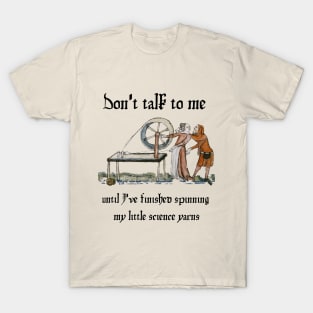 Don't talk to me until I've finished spinning my little science yarns T-Shirt